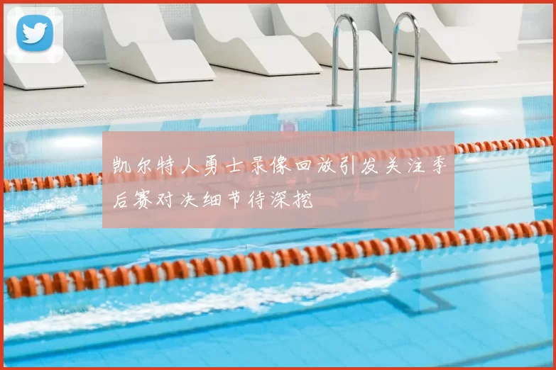 凯尔特人勇士录像回放引发关注季后赛对决细节待深挖