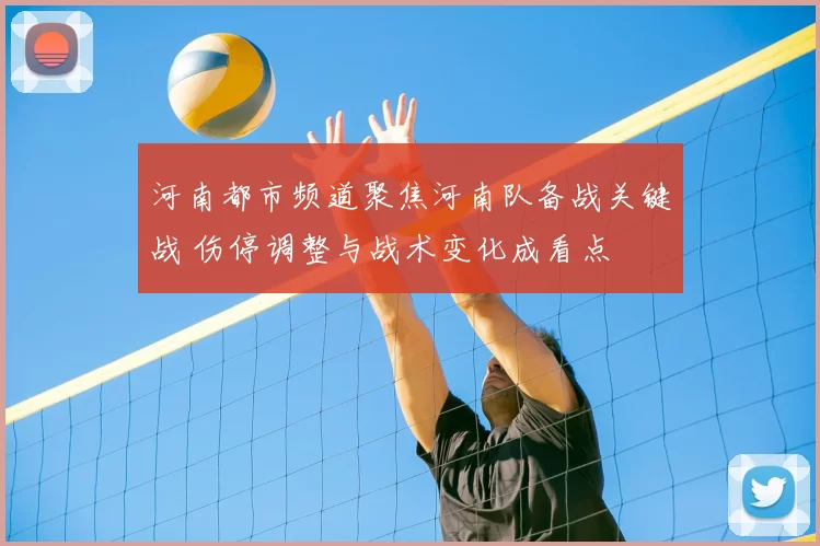 河南都市频道聚焦河南队备战关键战 伤停调整与战术变化成看点