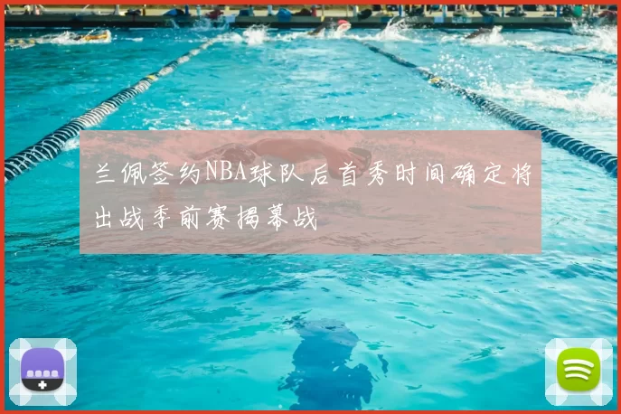 兰佩签约NBA球队后首秀时间确定将出战季前赛揭幕战
