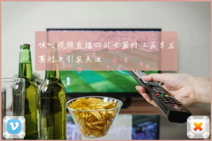 咪咕视频直播四川女篮对江苏季后赛对决引发关注