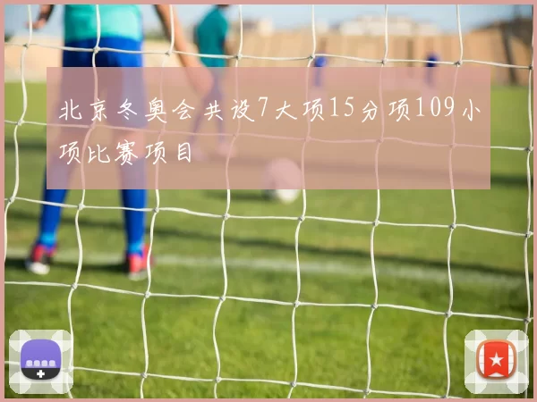 北京冬奥会共设7大项15分项109小项比赛项目