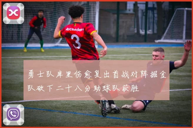 勇士队库里伤愈复出首战对阵掘金队砍下二十八分助球队获胜