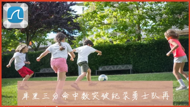 库里三分命中数突破纪录勇士队再创历史最佳战绩