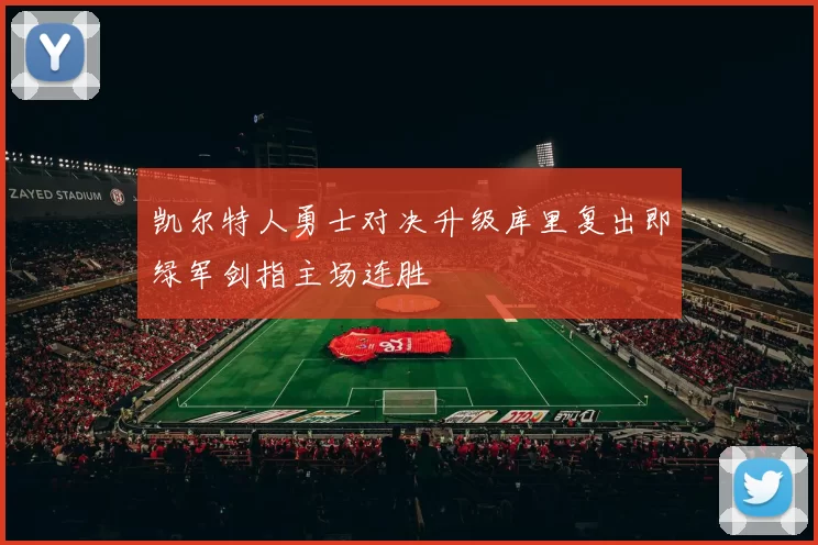 凯尔特人勇士对决升级库里复出即绿军剑指主场连胜