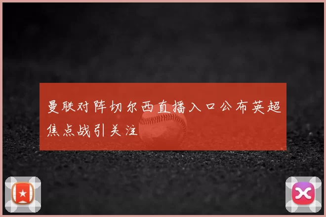 曼联对阵切尔西直播入口公布英超焦点战引关注