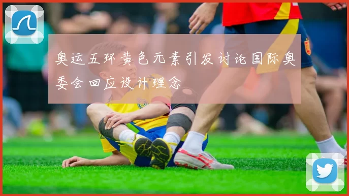 奥运五环黄色元素引发讨论国际奥委会回应设计理念