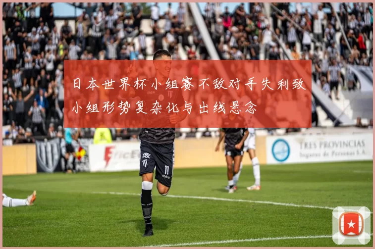 日本世界杯小组赛不敌对手失利致小组形势复杂化与出线悬念