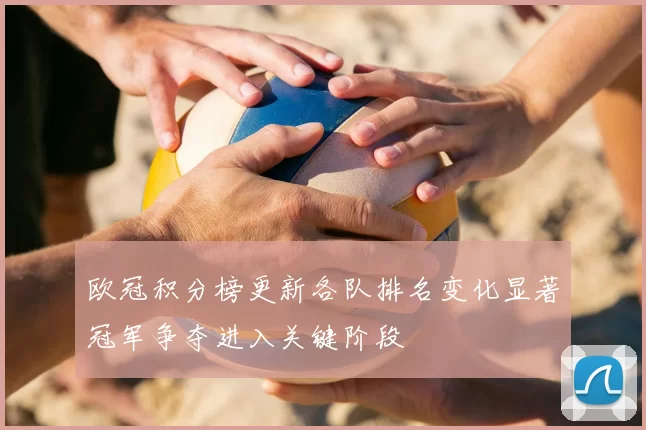 欧冠积分榜更新各队排名变化显著冠军争夺进入关键阶段