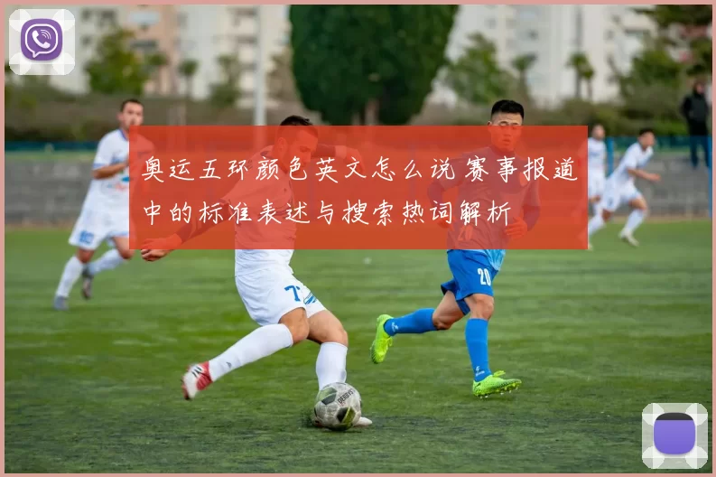 奥运五环颜色英文怎么说 赛事报道中的标准表述与搜索热词解析