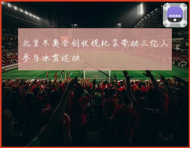 北京冬奥会创收视纪录带动三亿人参与冰雪运动