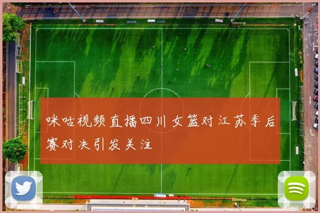 咪咕视频直播四川女篮对江苏季后赛对决引发关注