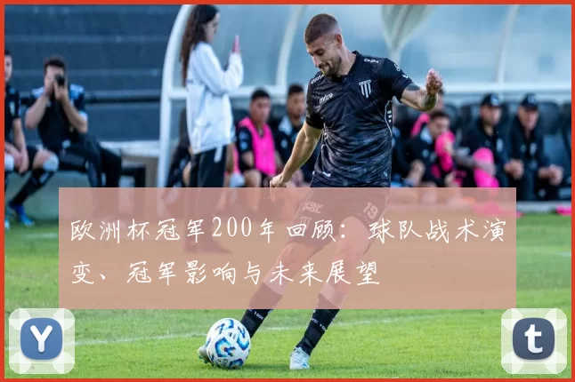 欧洲杯冠军200年回顾：球队战术演变、冠军影响与未来展望