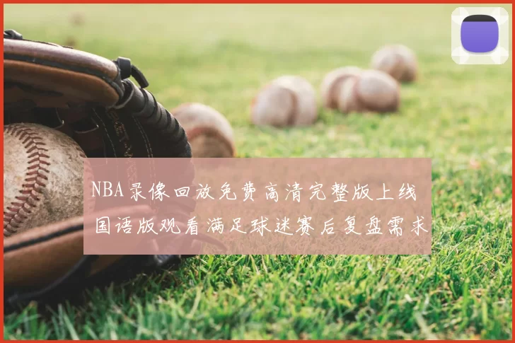 NBA录像回放免费高清完整版上线 国语版观看满足球迷赛后复盘需求