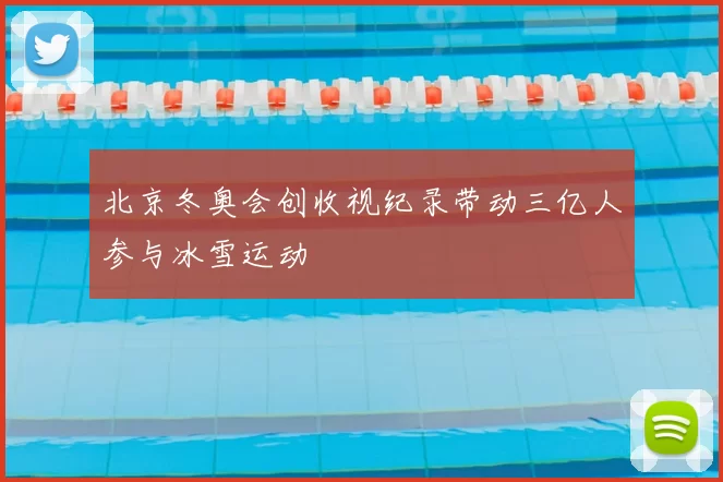 北京冬奥会创收视纪录带动三亿人参与冰雪运动