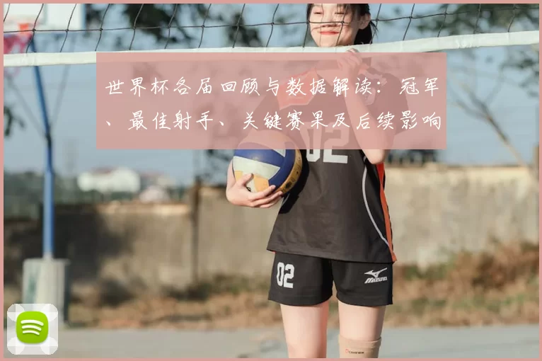 世界杯各届回顾与数据解读：冠军、最佳射手、关键赛果及后续影响