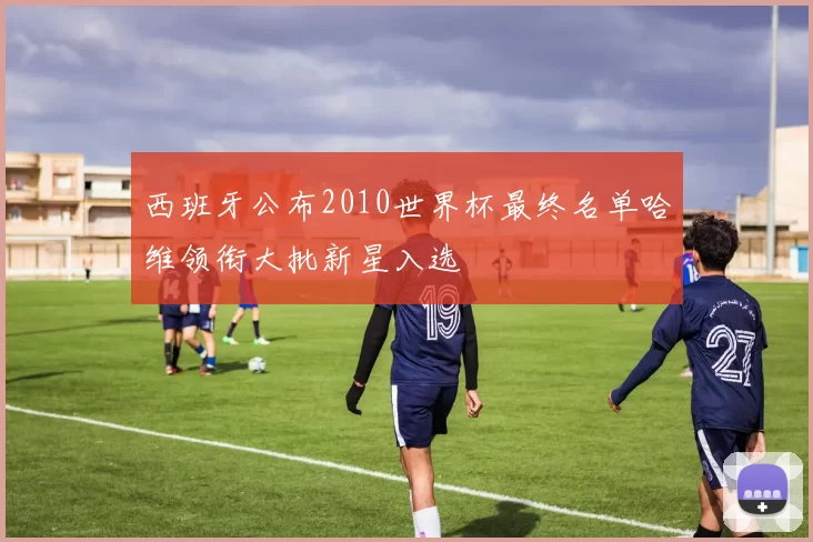 西班牙公布2010世界杯最终名单哈维领衔大批新星入选
