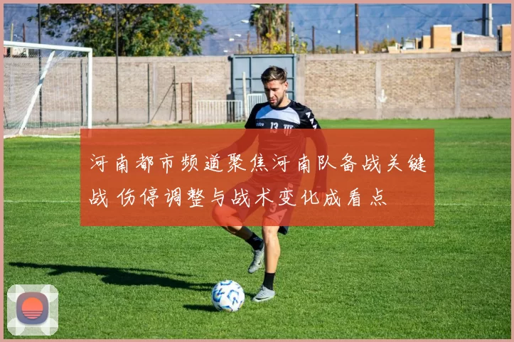 河南都市频道聚焦河南队备战关键战 伤停调整与战术变化成看点