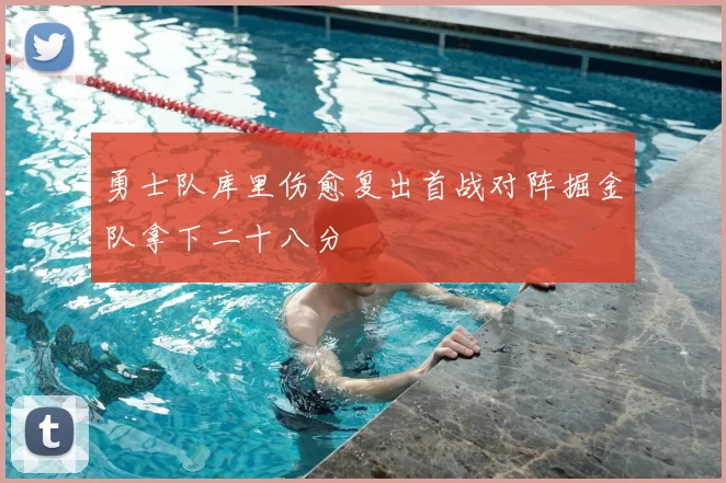 勇士队库里伤愈复出首战对阵掘金队拿下二十八分