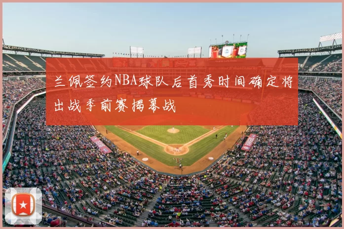 兰佩签约NBA球队后首秀时间确定将出战季前赛揭幕战