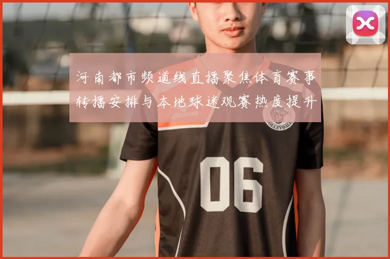 河南都市频道线直播聚焦体育赛事转播安排与本地球迷观赛热度提升