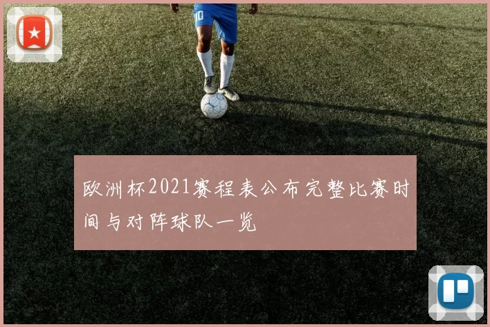 欧洲杯2021赛程表公布完整比赛时间与对阵球队一览