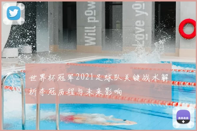 世界杯冠军2021足球队关键战术解析夺冠历程与未来影响