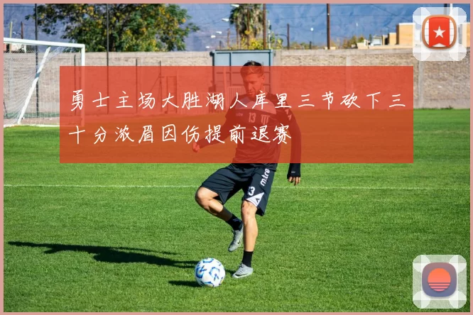 勇士主场大胜湖人库里三节砍下三十分浓眉因伤提前退赛