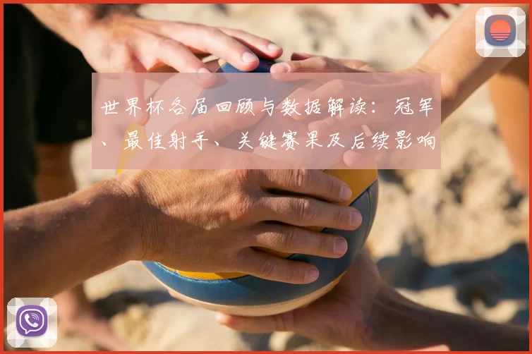 世界杯各届回顾与数据解读：冠军、最佳射手、关键赛果及后续影响