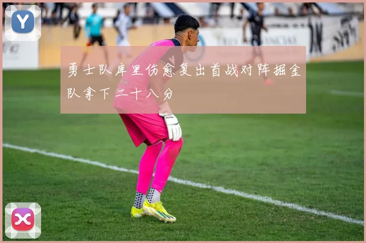 勇士队库里伤愈复出首战对阵掘金队拿下二十八分