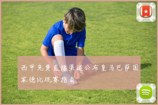西甲免费直播渠道公布皇马巴萨国家德比观赛指南