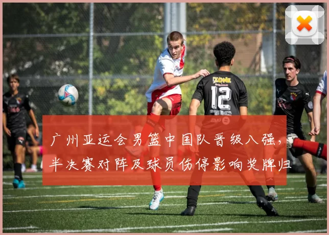 广州亚运会男篮中国队晋级八强,半决赛对阵及球员伤停影响奖牌归属